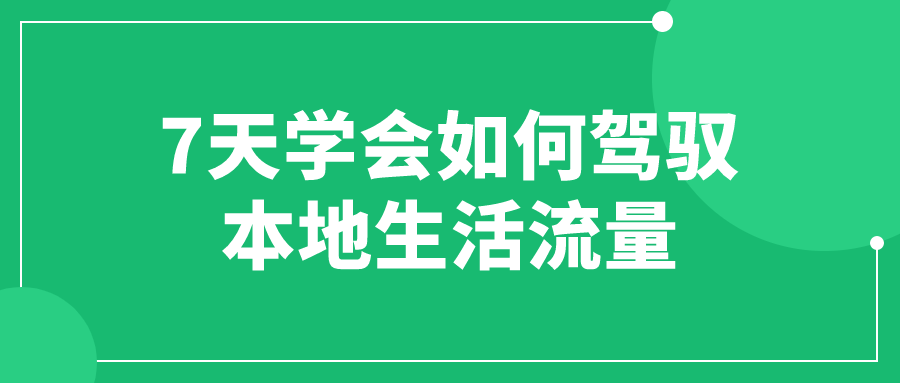 7天学会如何驾驭本地生活流量预览图01