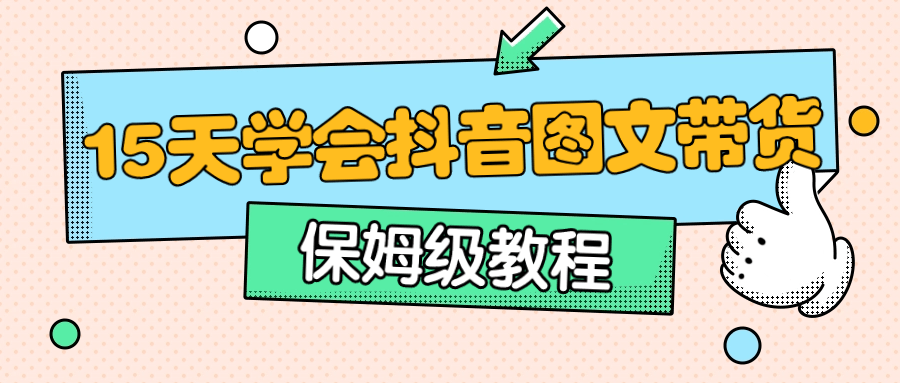 保姆级15天学会抖音图文带货预览图01