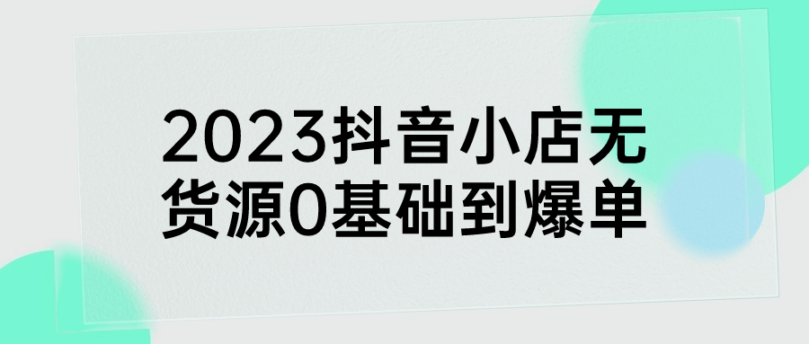 2023抖音小店无货源0基础到爆单预览图01