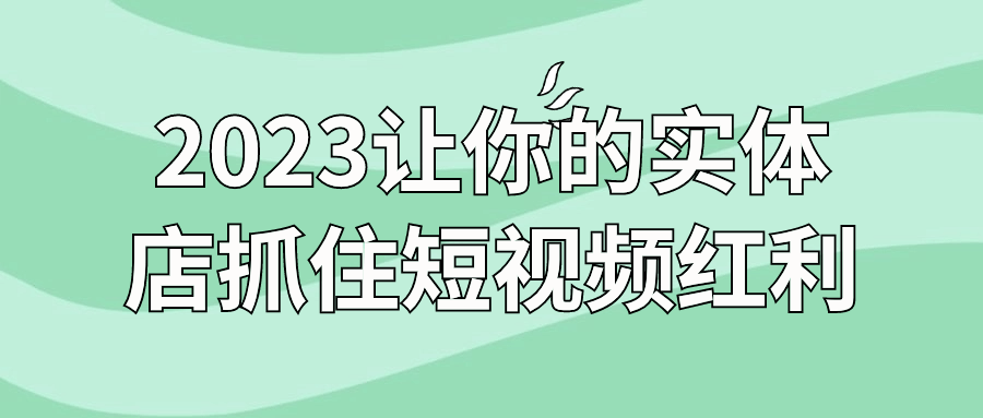 2023让你的实体店抓住短视频红利预览图01