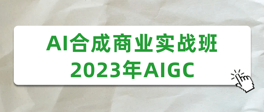 AI合成商业实战班2023年AIGC预览图01