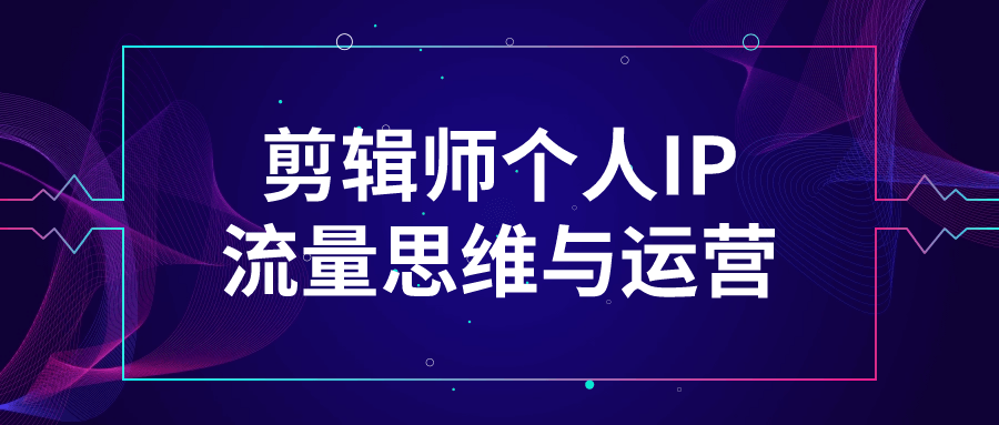 剪辑师个人IP流量思维与运营预览图01