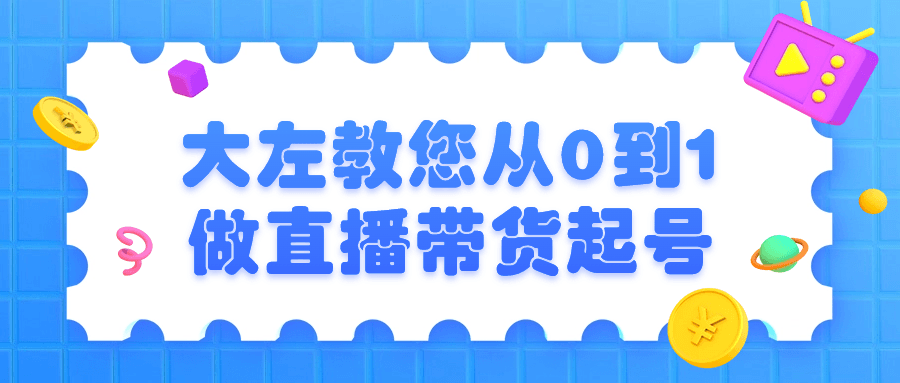 大左教您从0到1做直播带货起号预览图01