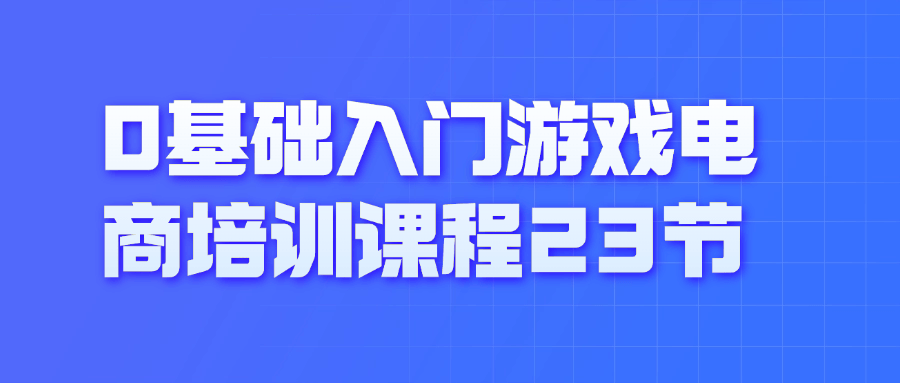 0基础入门游戏电商培训课程23节