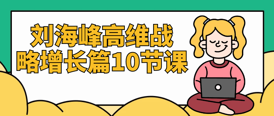 刘海峰高维战略增长篇10节课