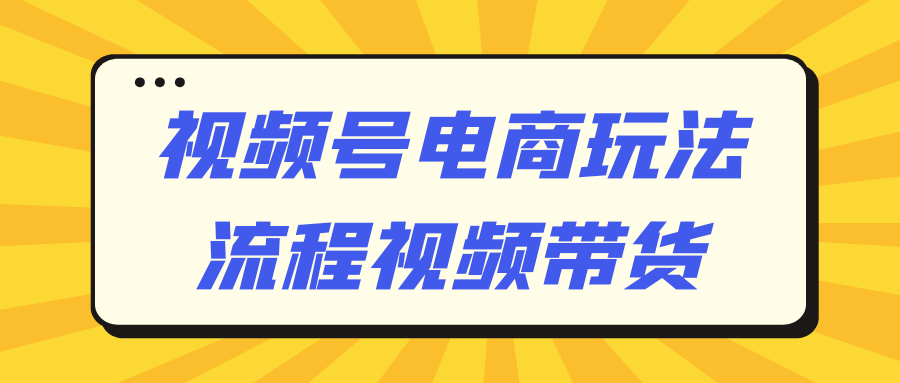 视频号电商玩法流程视频带货预览图01