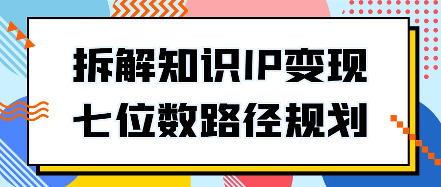 拆解知识IP变现七位数路径规划预览图01