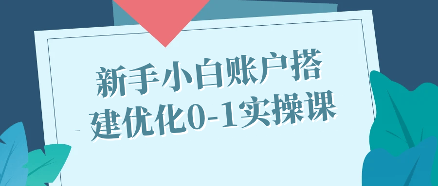 新手小白账户搭建优化0-1实操课预览图01